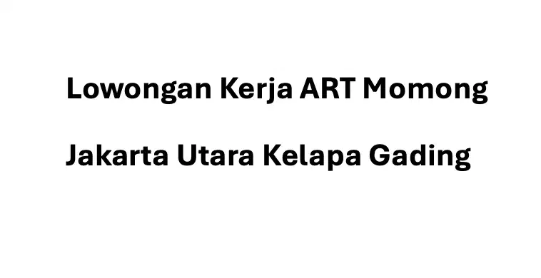 Lowongan Kerja ART Momong - Jakarta Utara Kelapa Gading