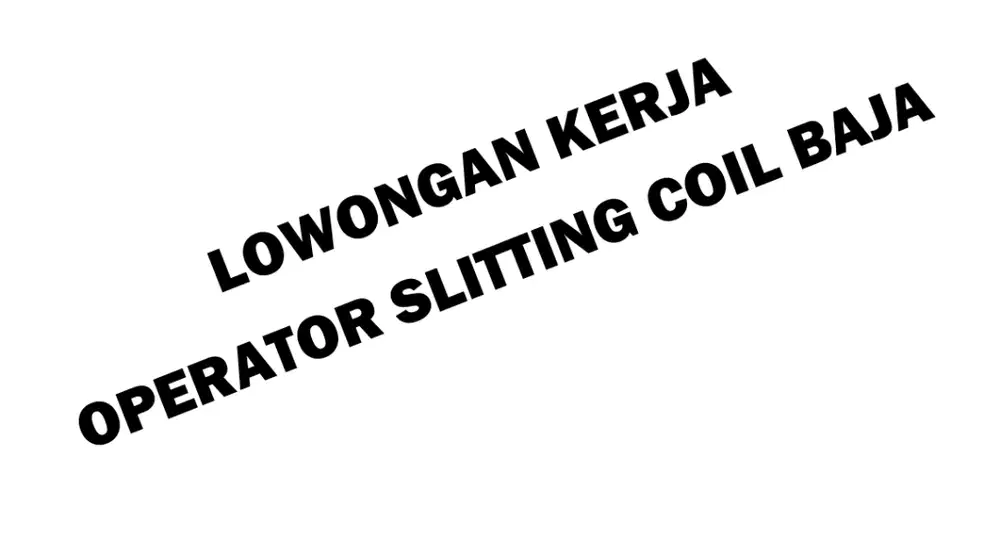 LOWONGAN KERJA: OPERATOR MESIN SLITTING COIL