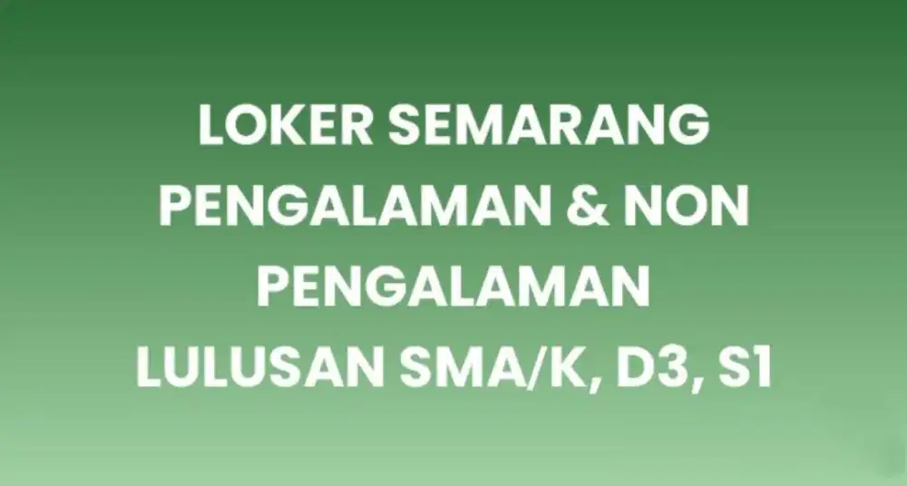 LOKER LULUSAN SMA/K- D3- S1 Pengalaman & NON PENGALAMAN (SEMARANG?