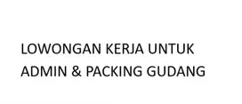 LOWONGAN KERJA UNTUK ADMIN & PACKING GUDANG